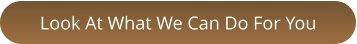 Look At What We Can Do For You