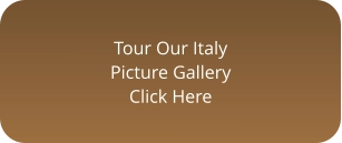 Tour Our Italy Picture Gallery Click Here